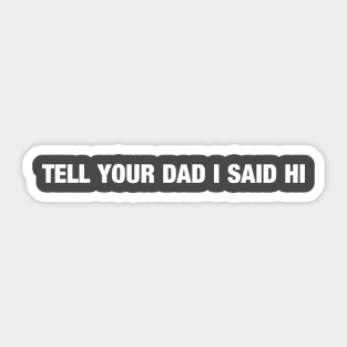 Tell Your Dad I Said Hi Sticker